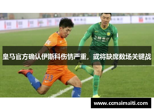 皇马官方确认伊斯科伤情严重，或将缺席数场关键战