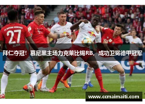 拜仁夺冠！慕尼黑主场力克莱比锡RB，成功卫冕德甲冠军