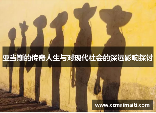 亚当斯的传奇人生与对现代社会的深远影响探讨