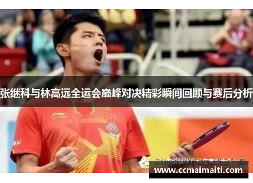 张继科与林高远全运会巅峰对决精彩瞬间回顾与赛后分析