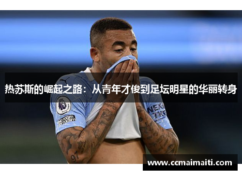 热苏斯的崛起之路：从青年才俊到足坛明星的华丽转身