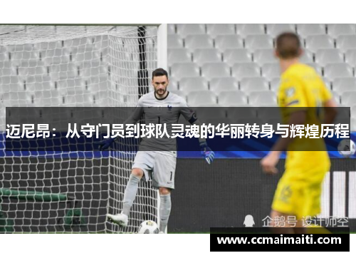 迈尼昂：从守门员到球队灵魂的华丽转身与辉煌历程