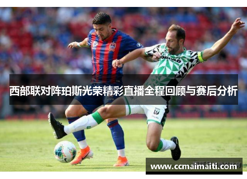 西部联对阵珀斯光荣精彩直播全程回顾与赛后分析