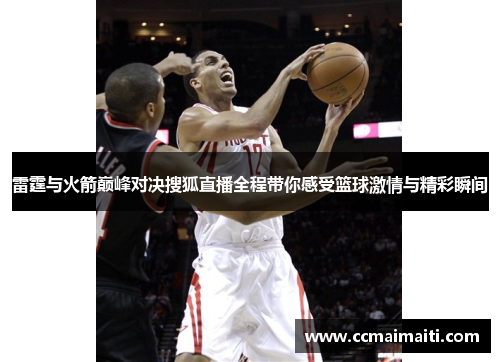 雷霆与火箭巅峰对决搜狐直播全程带你感受篮球激情与精彩瞬间