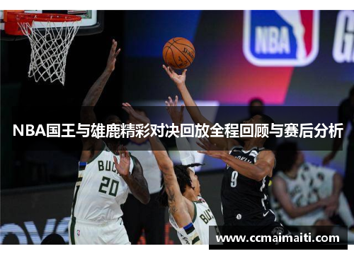 NBA国王与雄鹿精彩对决回放全程回顾与赛后分析