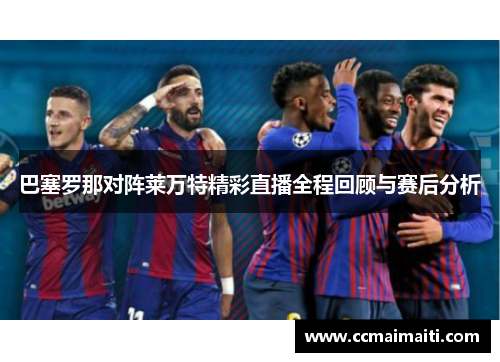 巴塞罗那对阵莱万特精彩直播全程回顾与赛后分析
