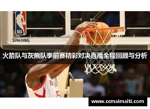 火箭队与灰熊队季前赛精彩对决直播全程回顾与分析