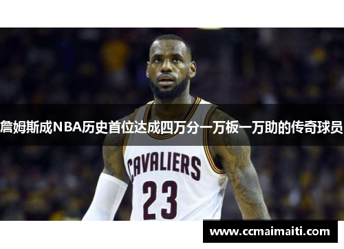 詹姆斯成NBA历史首位达成四万分一万板一万助的传奇球员