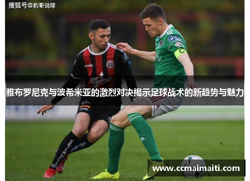 雅布罗尼克与波希米亚的激烈对决揭示足球战术的新趋势与魅力